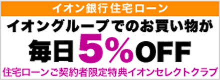 イオン銀行住宅ローン イオングループでのお買い物が毎日5%OFF 住宅ローンご契約者限定特典イオンセレクトクラブ